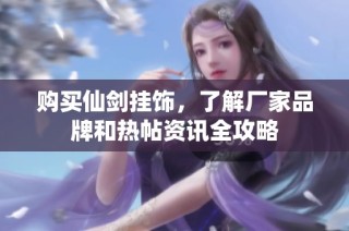 购买仙剑挂饰，了解厂家品牌和热帖资讯全攻略