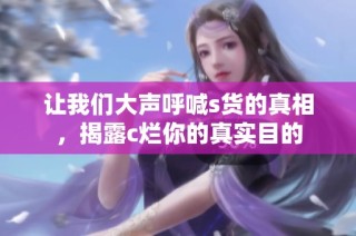 让我们大声呼喊s货的真相，揭露c烂你的真实目的