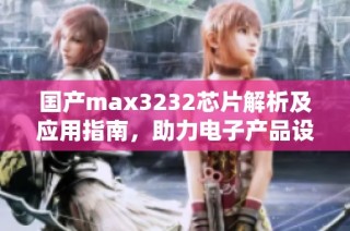 国产max3232芯片解析及应用指南，助力电子产品设计
