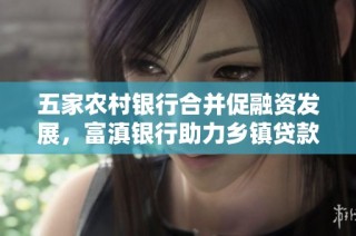 五家农村银行合并促融资发展，富滇银行助力乡镇贷款新机遇