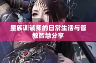 皇族训诫师的日常生活与管教智慧分享