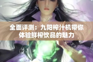 全面评测：九阳榨汁机带你体验鲜榨饮品的魅力