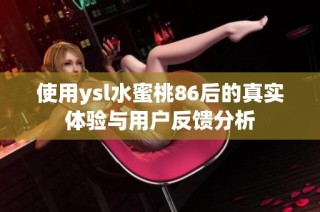 使用ysl水蜜桃86后的真实体验与用户反馈分析