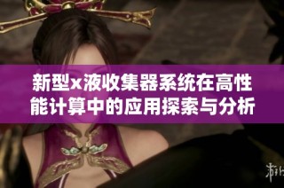 新型x液收集器系统在高性能计算中的应用探索与分析