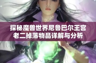 探秘魔兽世界尼鲁巴尔王宫老二掉落物品详解与分析