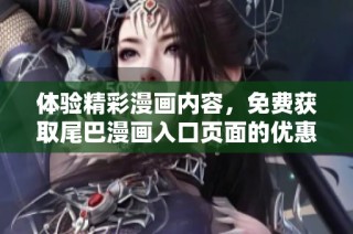 体验精彩漫画内容，免费获取尾巴漫画入口页面的优惠弹窗