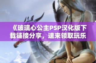 《玻璃心公主PSP汉化版下载链接分享，速来领取玩乐吧》