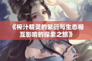 《榨汁精灵的繁衍与生态相互影响的探索之旅》