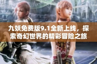 九妖免费版9.1全新上线，探索奇幻世界的精彩冒险之旅