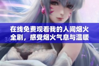 在线免费观看我的人间烟火全剧，感受烟火气息与温暖爱情