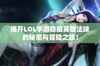 揭开LOL手游隐藏英雄法球的秘密与冒险之旅！
