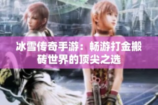 冰雪传奇手游：畅游打金搬砖世界的顶尖之选