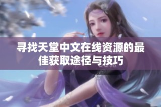 寻找天堂中文在线资源的最佳获取途径与技巧