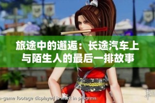 旅途中的邂逅：长途汽车上与陌生人的最后一排故事