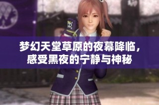 梦幻天堂草原的夜幕降临，感受黑夜的宁静与神秘