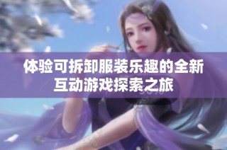体验可拆卸服装乐趣的全新互动游戏探索之旅