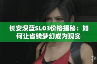长安深蓝SL03价格揭秘：如何让省钱梦幻成为现实