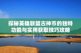 探秘英雄联盟古神币的独特功能与实用获取技巧攻略
