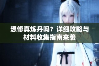 想修真炼丹吗？详细攻略与材料收集指南来袭