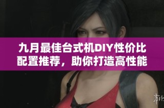 九月最佳台式机DIY性价比配置推荐，助你打造高性能战机