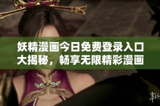 妖精漫画今日免费登录入口大揭秘，畅享无限精彩漫画世界