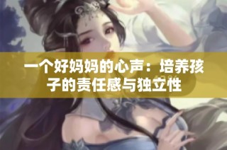 一个好妈妈的心声：培养孩子的责任感与独立性