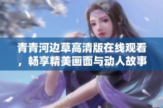 青青河边草高清版在线观看，畅享精美画面与动人故事