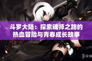 斗罗大陆：探索魂师之路的热血冒险与青春成长故事