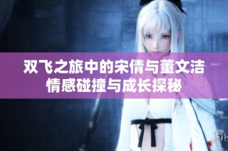 双飞之旅中的宋倩与董文洁情感碰撞与成长探秘