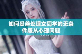 如何妥善处理女同学的无条件服从心理问题