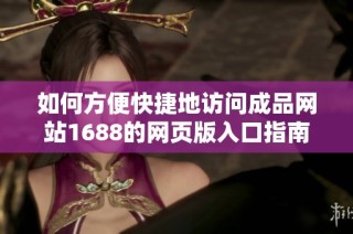 如何方便快捷地访问成品网站1688的网页版入口指南