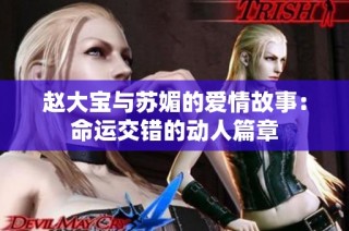赵大宝与苏媚的爱情故事：命运交错的动人篇章