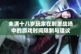 未满十八岁玩家在刺激战场中的游戏时间限制与建议