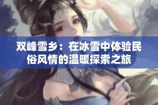 双峰雪乡：在冰雪中体验民俗风情的温暖探索之旅