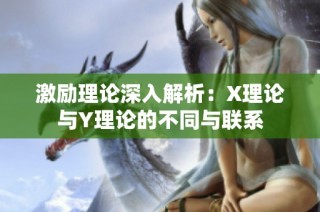 激励理论深入解析：X理论与Y理论的不同与联系