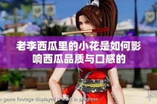 老李西瓜里的小花是如何影响西瓜品质与口感的