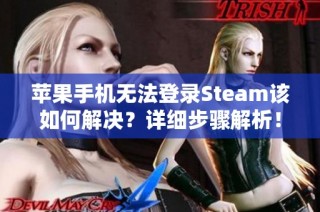 苹果手机无法登录Steam该如何解决？详细步骤解析！
