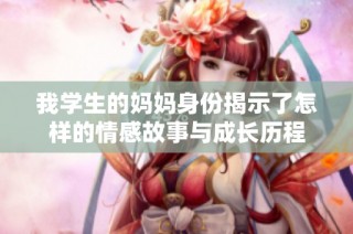 我学生的妈妈身份揭示了怎样的情感故事与成长历程