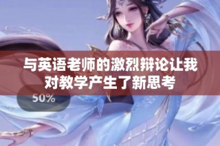 与英语老师的激烈辩论让我对教学产生了新思考