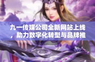 九一传媒公司全新网站上线，助力数字化转型与品牌推广