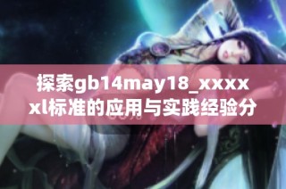 探索gb14may18_xxxxxl标准的应用与实践经验分享