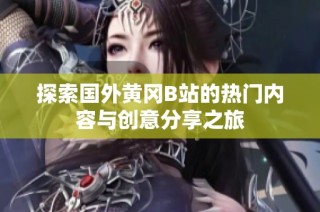 探索国外黄冈B站的热门内容与创意分享之旅