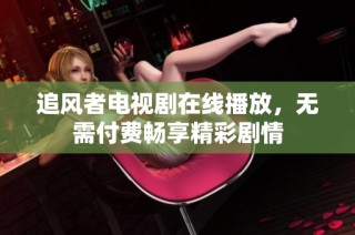 追风者电视剧在线播放，无需付费畅享精彩剧情