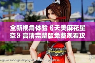 全新视角体验《天美麻花星空》高清完整版免费观看攻略