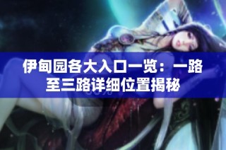 伊甸园各大入口一览：一路至三路详细位置揭秘