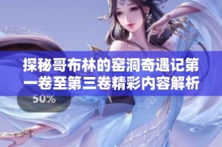 探秘哥布林的窑洞奇遇记第一卷至第三卷精彩内容解析