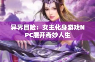 异界冒险：女主化身游戏NPC展开奇妙人生