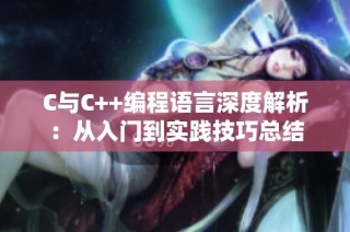 C与C++编程语言深度解析：从入门到实践技巧总结