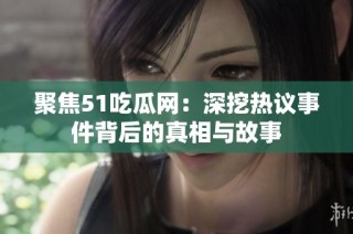 聚焦51吃瓜网：深挖热议事件背后的真相与故事