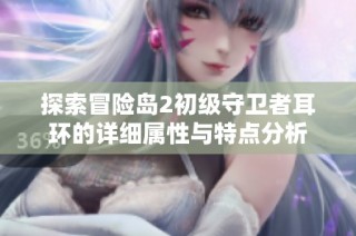 探索冒险岛2初级守卫者耳环的详细属性与特点分析